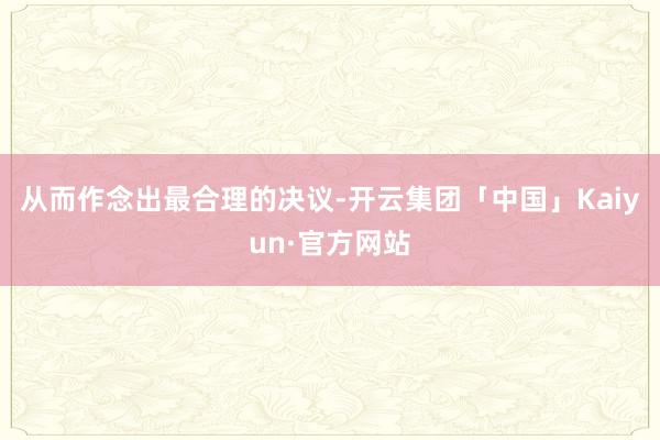 从而作念出最合理的决议-开云集团「中国」Kaiyun·官方网站