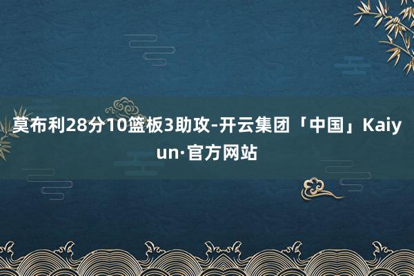 莫布利28分10篮板3助攻-开云集团「中国」Kaiyun·官方网站