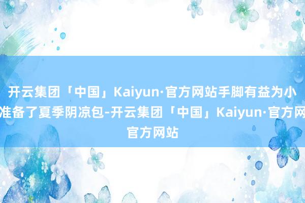 开云集团「中国」Kaiyun·官方网站手脚有益为小哥准备了夏季阴凉包-开云集团「中国」Kaiyun·官方网站