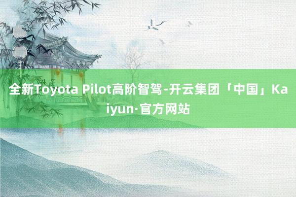 全新Toyota Pilot高阶智驾-开云集团「中国」Kaiyun·官方网站