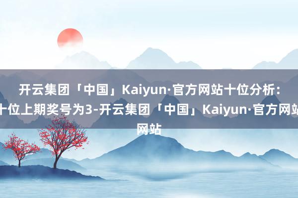 开云集团「中国」Kaiyun·官方网站　　十位分析：十位上期奖号为3-开云集团「中国」Kaiyun·官方网站