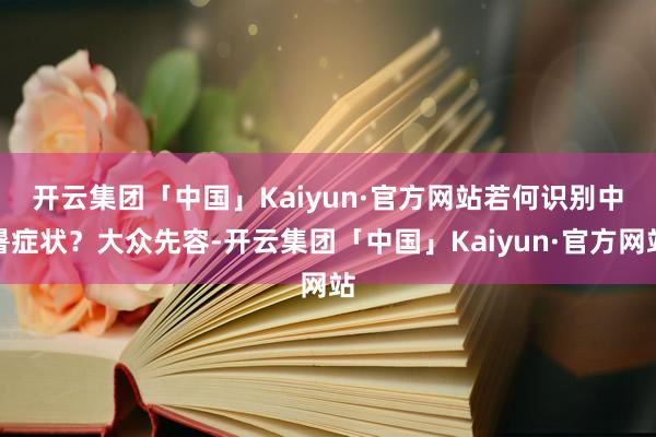 开云集团「中国」Kaiyun·官方网站　　若何识别中暑症状？大众先容-开云集团「中国」Kaiyun·官方网站