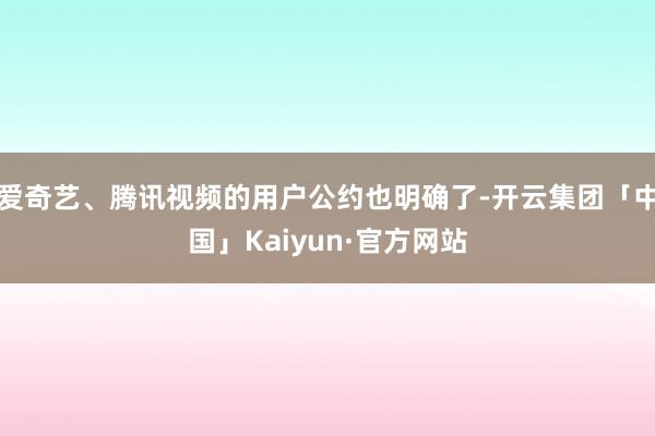 爱奇艺、腾讯视频的用户公约也明确了-开云集团「中国」Kaiyun·官方网站