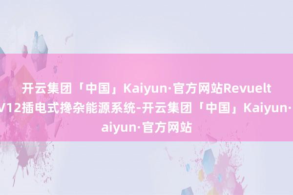 开云集团「中国」Kaiyun·官方网站Revuelto禁受了V12插电式搀杂能源系统-开云集团「中国」Kaiyun·官方网站