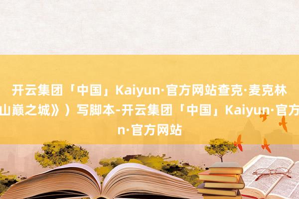 开云集团「中国」Kaiyun·官方网站查克·麦克林（《山巅之城》）写脚本-开云集团「中国」Kaiyun·官方网站