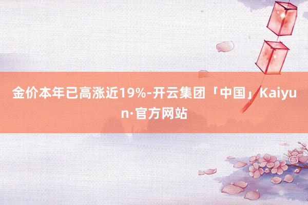 金价本年已高涨近19%-开云集团「中国」Kaiyun·官方网站