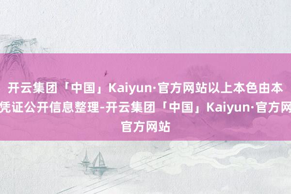 开云集团「中国」Kaiyun·官方网站以上本色由本站凭证公开信息整理-开云集团「中国」Kaiyun·官方网站