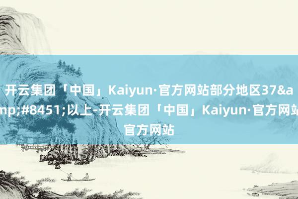 开云集团「中国」Kaiyun·官方网站部分地区37&#8451;以上-开云集团「中国」Kaiyun·官方网站