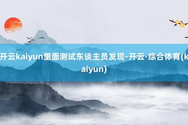 开云kaiyun里面测试东谈主员发现-开云·综合体育(kaiyun)