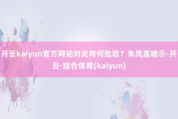 开云kaiyun官方网站对此有何批驳？　　朱凤莲暗示-开云·综合体育(kaiyun)