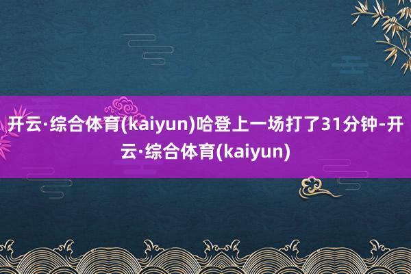 开云·综合体育(kaiyun)哈登上一场打了31分钟-开云·综合体育(kaiyun)