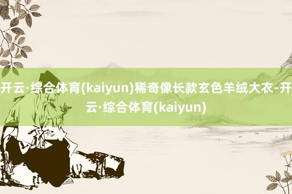 开云·综合体育(kaiyun)稀奇像长款玄色羊绒大衣-开云·综合体育(kaiyun)