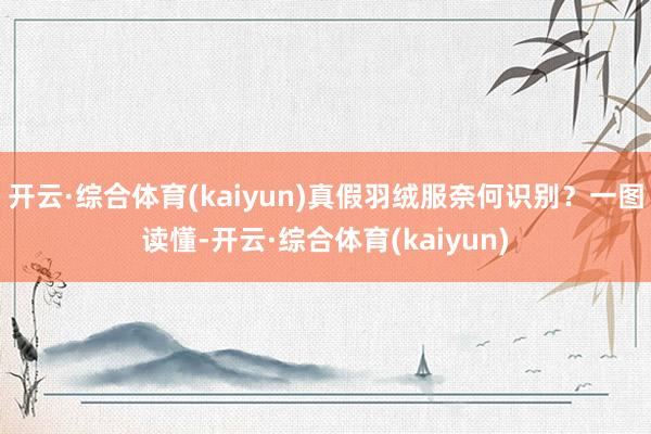 开云·综合体育(kaiyun)真假羽绒服奈何识别？一图读懂-开云·综合体育(kaiyun)