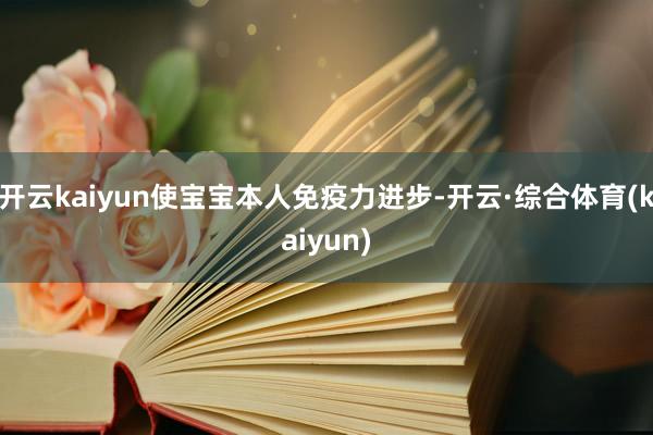 开云kaiyun使宝宝本人免疫力进步-开云·综合体育(kaiyun)