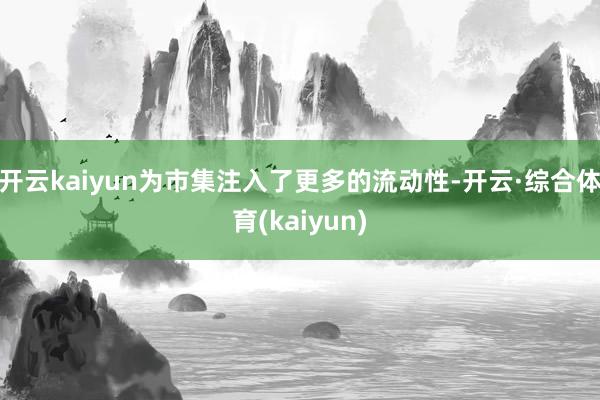 开云kaiyun为市集注入了更多的流动性-开云·综合体育(kaiyun)