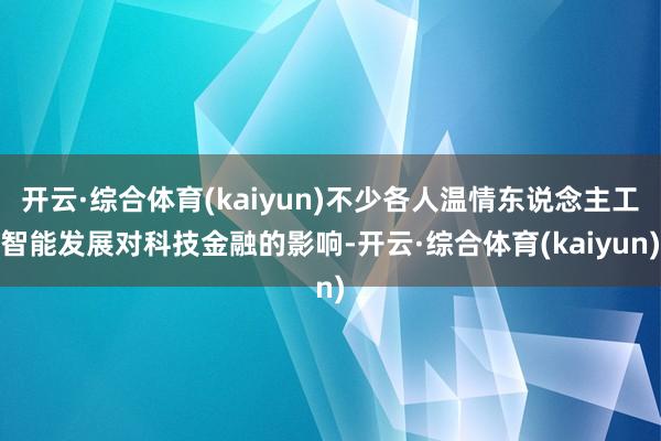 开云·综合体育(kaiyun)不少各人温情东说念主工智能发展对科技金融的影响-开云·综合体育(kaiyun)