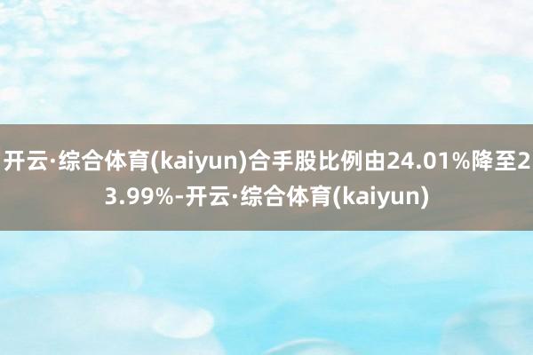 开云·综合体育(kaiyun)合手股比例由24.01%降至23.99%-开云·综合体育(kaiyun)