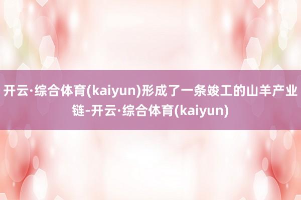 开云·综合体育(kaiyun)形成了一条竣工的山羊产业链-开云·综合体育(kaiyun)