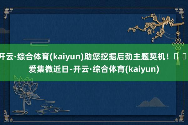 开云·综合体育(kaiyun)助您挖掘后劲主题契机！		　　爱集微　　近日-开云·综合体育(kaiyun)