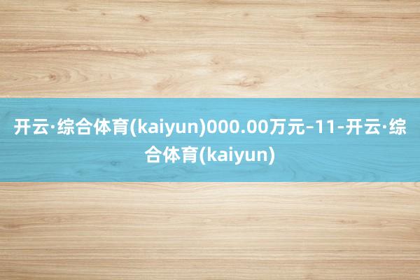 开云·综合体育(kaiyun)000.00万元–11-开云·综合体育(kaiyun)