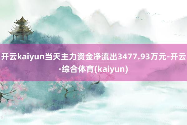 开云kaiyun当天主力资金净流出3477.93万元-开云·综合体育(kaiyun)