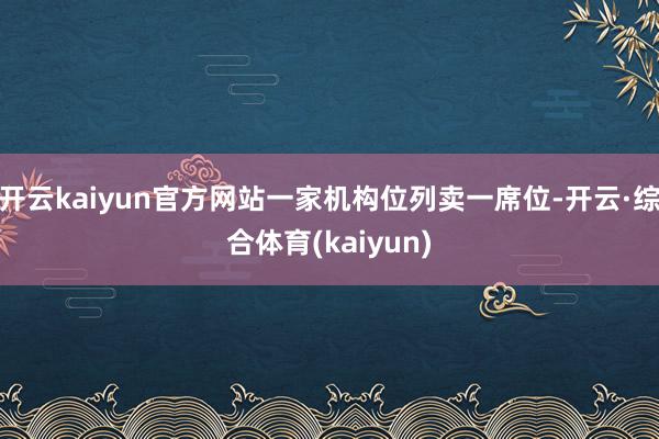 开云kaiyun官方网站一家机构位列卖一席位-开云·综合体育(kaiyun)