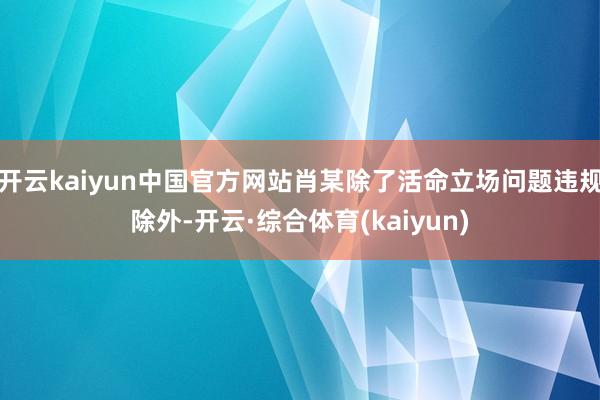 开云kaiyun中国官方网站肖某除了活命立场问题违规除外-开云·综合体育(kaiyun)