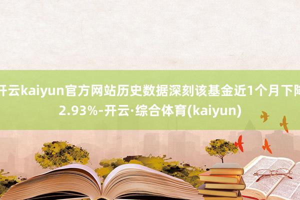 开云kaiyun官方网站历史数据深刻该基金近1个月下降2.93%-开云·综合体育(kaiyun)