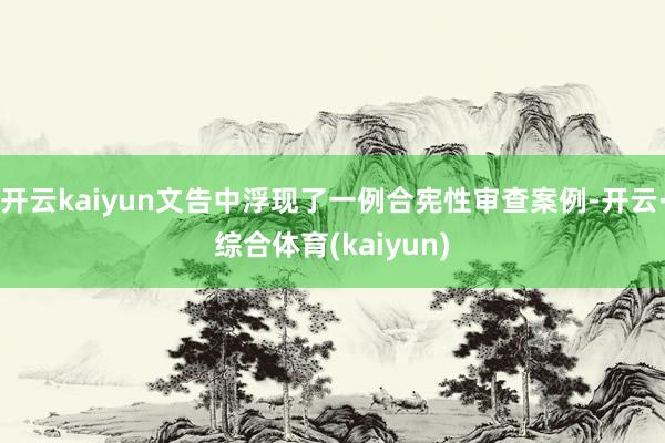 开云kaiyun文告中浮现了一例合宪性审查案例-开云·综合体育(kaiyun)