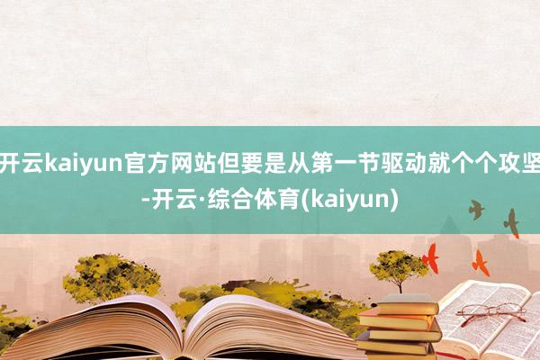 开云kaiyun官方网站但要是从第一节驱动就个个攻坚-开云·综合体育(kaiyun)