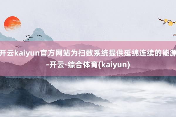 开云kaiyun官方网站为扫数系统提供延绵连续的能源-开云·综合体育(kaiyun)