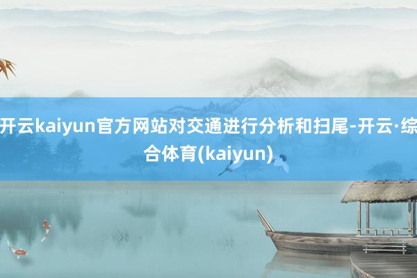 开云kaiyun官方网站对交通进行分析和扫尾-开云·综合体育(kaiyun)
