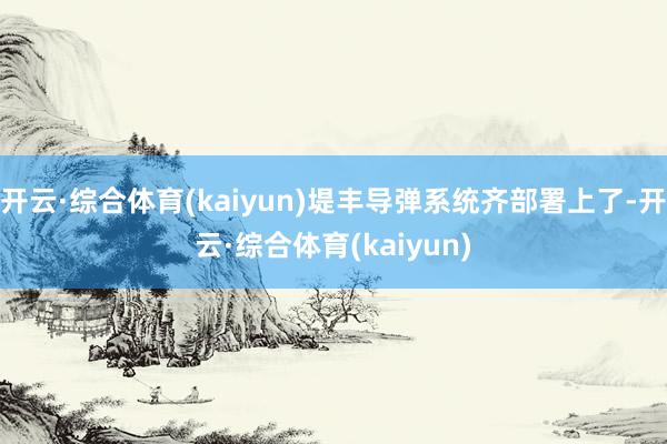 开云·综合体育(kaiyun)堤丰导弹系统齐部署上了-开云·综合体育(kaiyun)