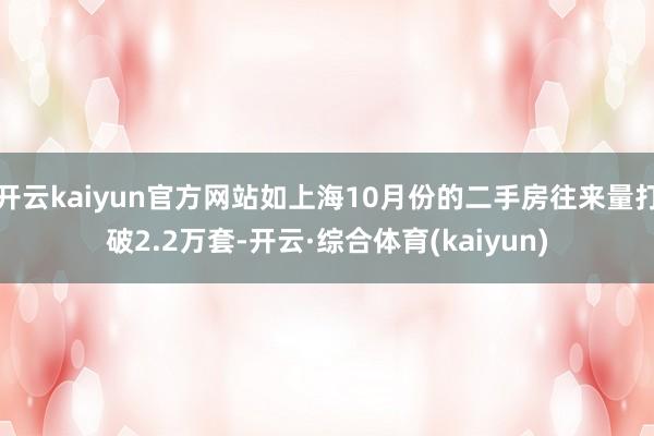 开云kaiyun官方网站如上海10月份的二手房往来量打破2.2万套-开云·综合体育(kaiyun)