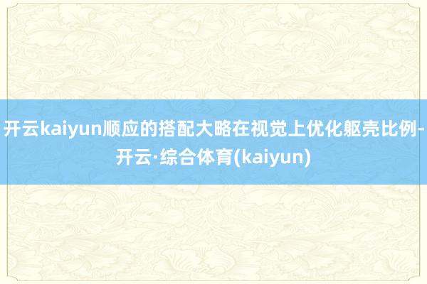 开云kaiyun顺应的搭配大略在视觉上优化躯壳比例-开云·综合体育(kaiyun)