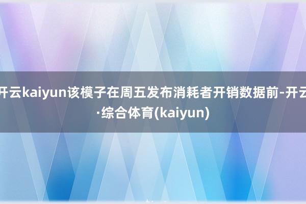 开云kaiyun该模子在周五发布消耗者开销数据前-开云·综合体育(kaiyun)