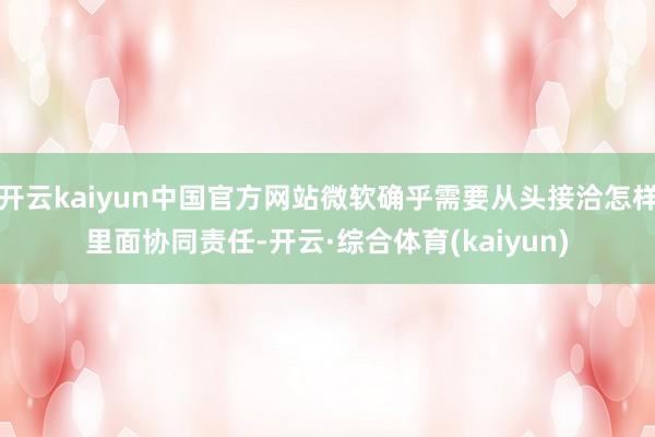 开云kaiyun中国官方网站微软确乎需要从头接洽怎样里面协同责任-开云·综合体育(kaiyun)