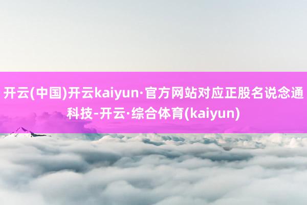 开云(中国)开云kaiyun·官方网站对应正股名说念通科技-开云·综合体育(kaiyun)