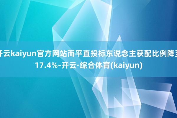 开云kaiyun官方网站而平直投标东说念主获配比例降至17.4%-开云·综合体育(kaiyun)