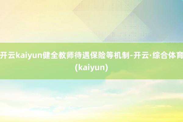 开云kaiyun健全教师待遇保险等机制-开云·综合体育(kaiyun)
