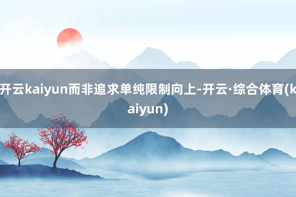 开云kaiyun而非追求单纯限制向上-开云·综合体育(kaiyun)