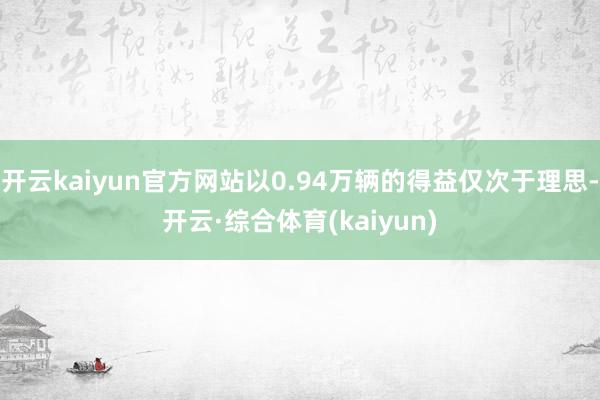 开云kaiyun官方网站以0.94万辆的得益仅次于理思-开云·综合体育(kaiyun)