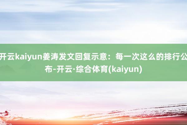 开云kaiyun姜涛发文回复示意：每一次这么的排行公布-开云·综合体育(kaiyun)